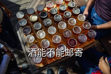 酒能不能邮寄