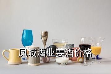 凤城酒业姜酒价格
