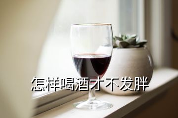 怎样喝酒才不发胖