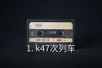 1. k47次列车