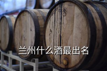 兰州什么酒最出名