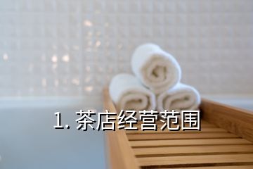 1. 茶店经营范围