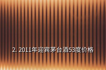 2. 2011年迎宾茅台酒53度价格