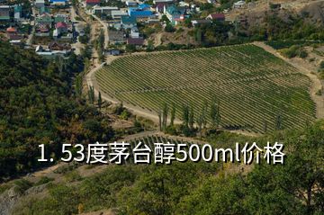 1. 53度茅台醇500ml价格