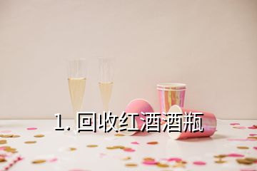 1. 回收红酒酒瓶