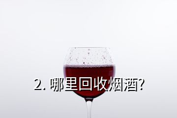 2. 哪里回收烟酒?