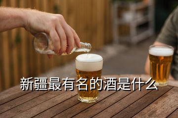 新疆最有名的酒是什么