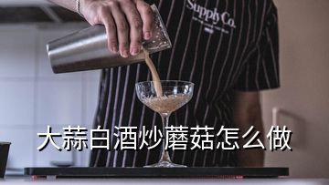 大蒜白酒炒蘑菇怎么做