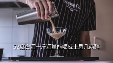 52度白酒一斤酒量能喝威士忌几两醉