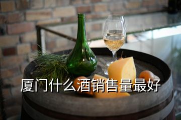 厦门什么酒销售量最好