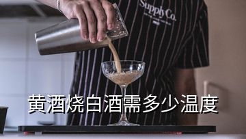 黄酒烧白酒需多少温度