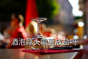 酒泡蒜头需要放盐吗