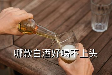 哪款白酒好喝不上头