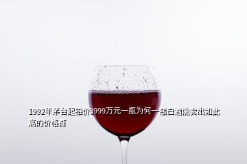 1992年茅台起拍价3999万元一瓶为何一瓶白酒能卖出如此高的价格百