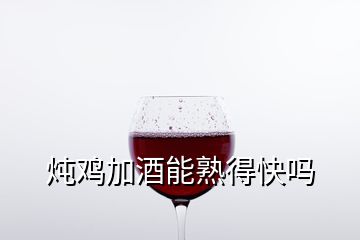 炖鸡加酒能熟得快吗