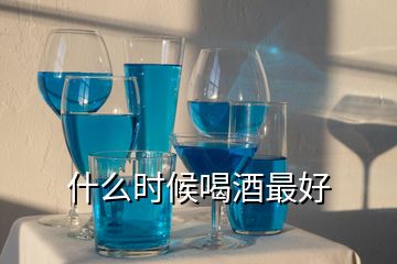 什么时候喝酒最好