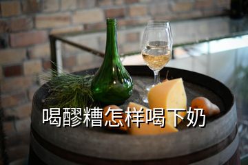 喝醪糟怎样喝下奶