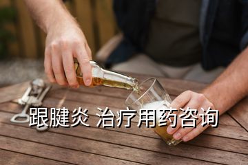 跟腱炎 治疗用药咨询