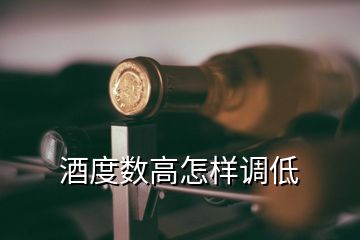 酒度数高怎样调低