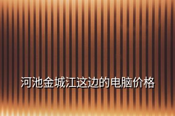 河池金城江这边的电脑价格