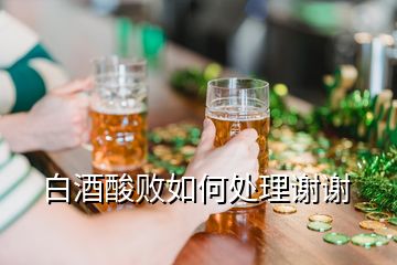 白酒酸败如何处理谢谢