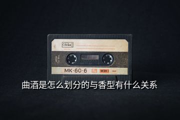 曲酒是怎么划分的与香型有什么关系