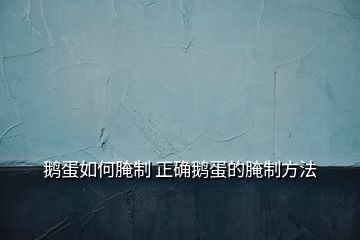 鹅蛋如何腌制 正确鹅蛋的腌制方法