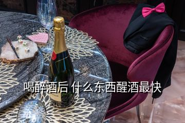 喝醉酒后 什么东西醒酒最快