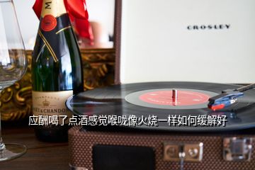 应酬喝了点酒感觉喉咙像火烧一样如何缓解好