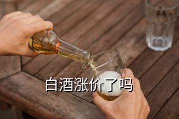 白酒涨价了吗