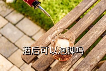 酒后可以泡脚吗