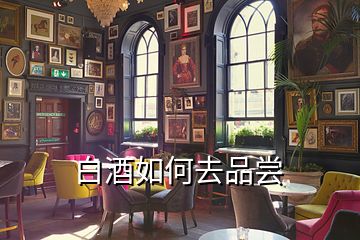 白酒如何去品尝