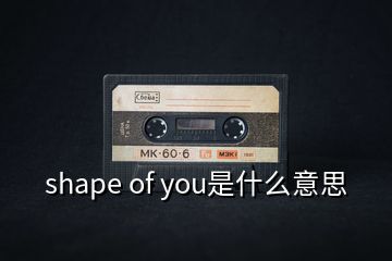 shape of you是什么意思