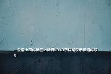 一般酒上面的标签上标有VOXO字样是表示该酒的酿制