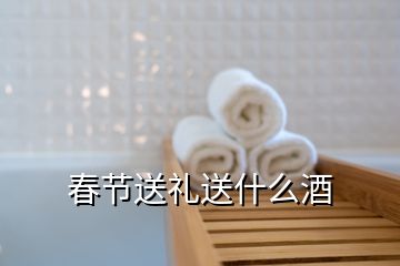 春节送礼送什么酒