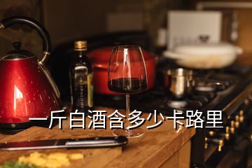 一斤白酒含多少卡路里