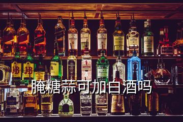 腌糖蒜可加白酒吗