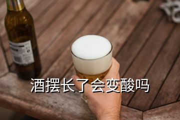 酒摆长了会变酸吗