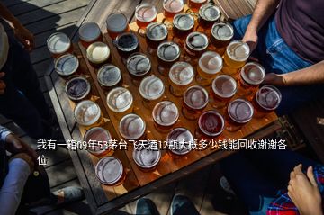 我有一箱09年53茅台飞天酒12瓶大概多少钱能回收谢谢各位