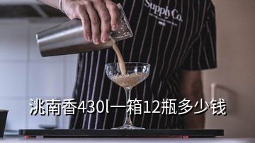 洮南香430l一箱12瓶多少钱