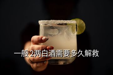 一般 2两白酒需要多久解救