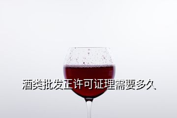 酒类批发正许可证理需要多久