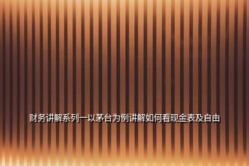 财务讲解系列一以茅台为例讲解如何看现金表及自由