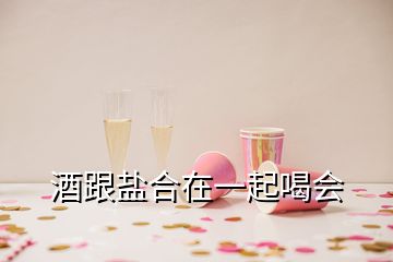 酒跟盐合在一起喝会