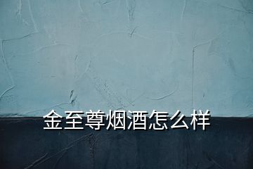 金至尊烟酒怎么样