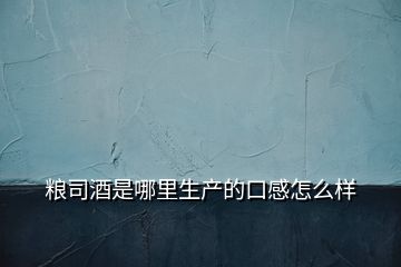 粮司酒是哪里生产的口感怎么样