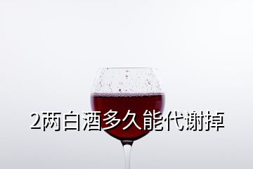 2两白酒多久能代谢掉