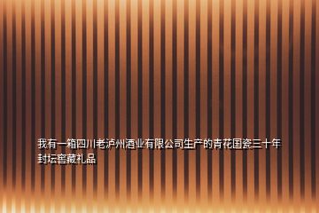 我有一箱四川老泸州酒业有限公司生产的青花国瓷三十年封坛窖藏礼品