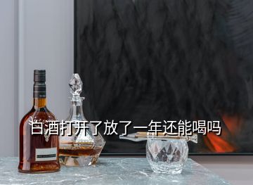 白酒打开了放了一年还能喝吗