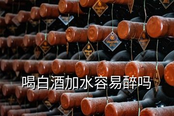 喝白酒加水容易醉吗